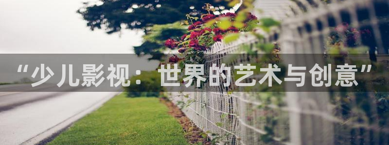 新视觉影院特片网电影天堂：“少儿影视：世界的艺术与创意”