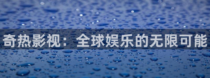 神马影院天堂影院：奇热影视：全球娱乐的无限可能