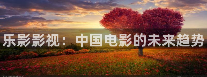 神马电影天堂影院：乐影影视：中国电影的未来趋势