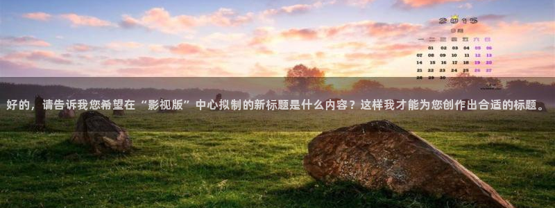 草莓视频男人的天堂：好的，请告诉我您希望在“影视版”中心拟制的新标题是什么内容？这样我才能为您创作出合适的标题。