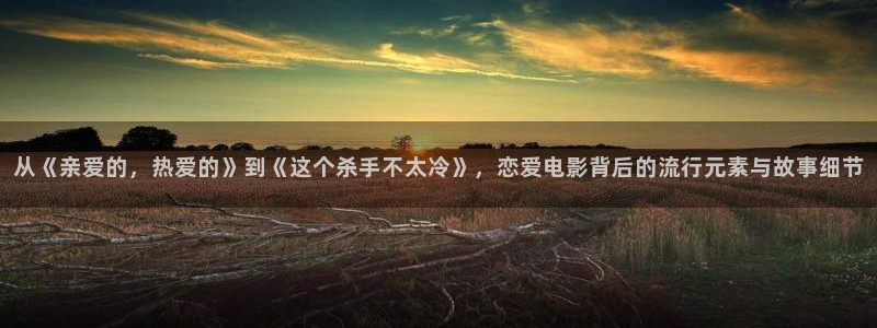 精漫天堂：从《亲爱的，热爱的》到《这个杀手不太冷》，恋爱电影背后的流行元素与故事细节
