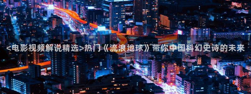 神马午夜电影天堂：<电影视频解说精选>热门《流浪地球》带你中国科幻史诗的未来