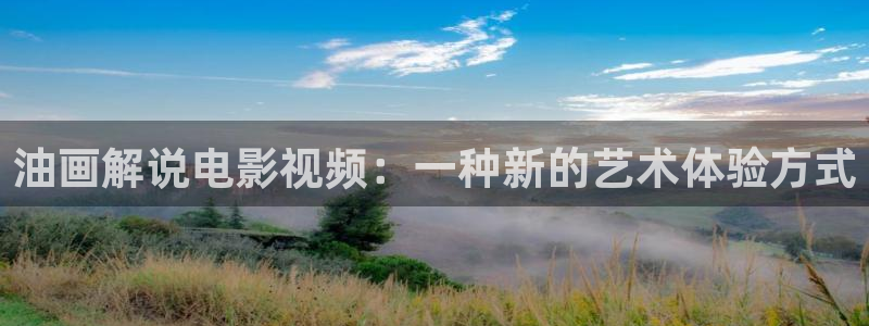 悟空电影天堂神马影视：油画解说电影视频：一种新的艺术体验方式