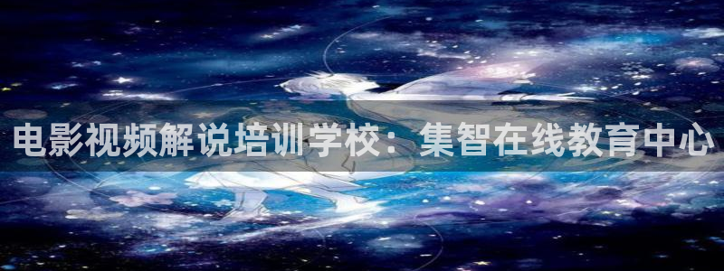 电影天堂飘雪：电影视频解说培训学校：集智在线教育中心