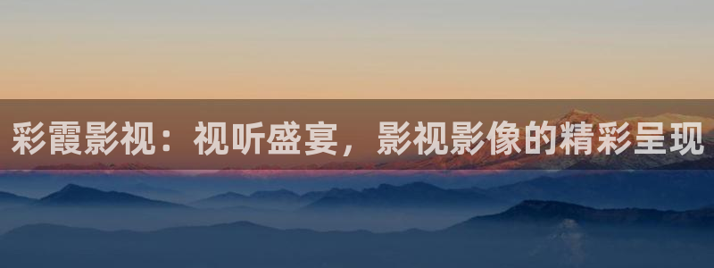 电影天堂神马电影：彩霞影视：视听盛宴，影视影像的精彩呈现
