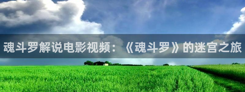 成年视频女人的天堂天天看片：魂斗罗解说电影视频：《魂斗罗》的迷宫之旅