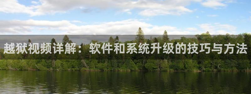 天堂影院在线电影观看：越狱视频详解：软件和系统升级的技巧与方法