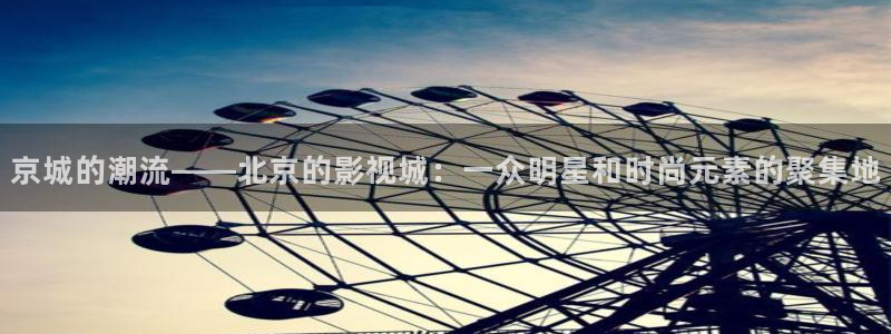电影天堂网午夜：京城的潮流——北京的影视城：一众明星和时尚元素的聚集地