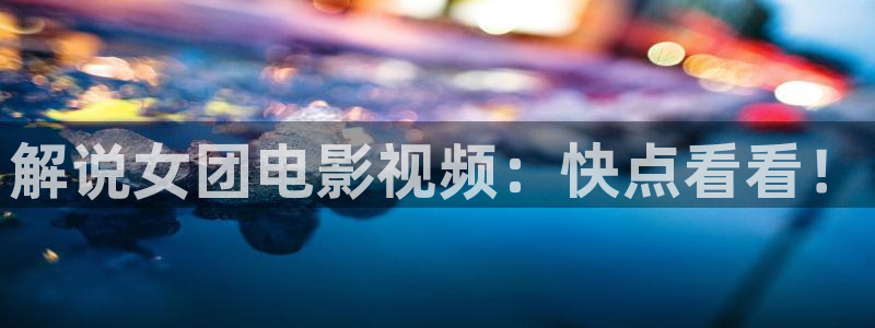 神马电影天堂在线观看我的姐姐：解说女团电影视频：快点看看！