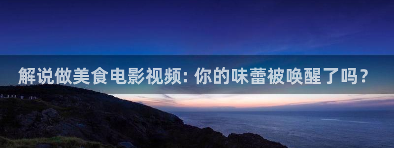 eeuss影院天堂：解说做美食电影视频: 你的味蕾被唤醒了吗？