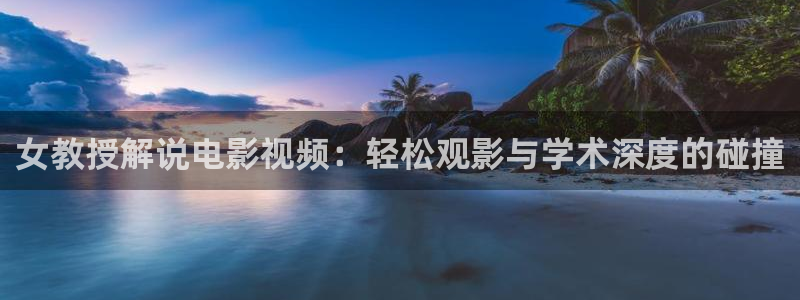 禁 漫 天堂：女教授解说电影视频：轻松观影与学术深度的碰撞