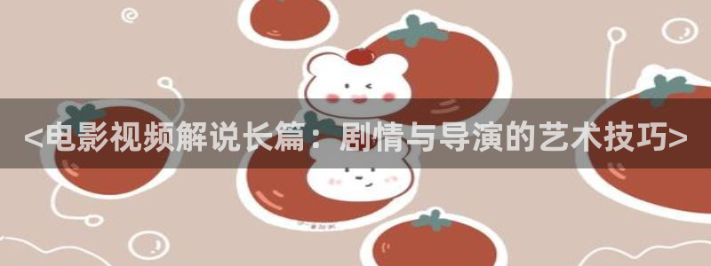 一念天堂免费观看星辰影院：<电影视频解说长篇：剧情与导演的艺术技巧>
