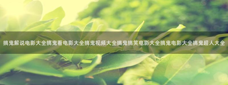天堂光棍：搞鬼解说电影大全搞鬼看电影大全搞鬼视频大全搞鬼搞笑电影大全搞鬼电影大全搞鬼超人大全